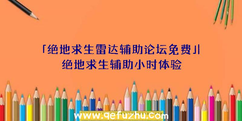 「绝地求生雷达辅助论坛免费」|绝地求生辅助小时体验